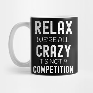 Relax We're All Crazy It's Not a Competition Mug